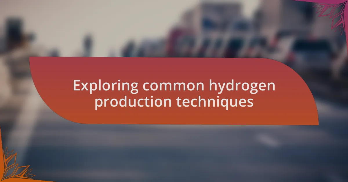 Exploring common hydrogen production techniques