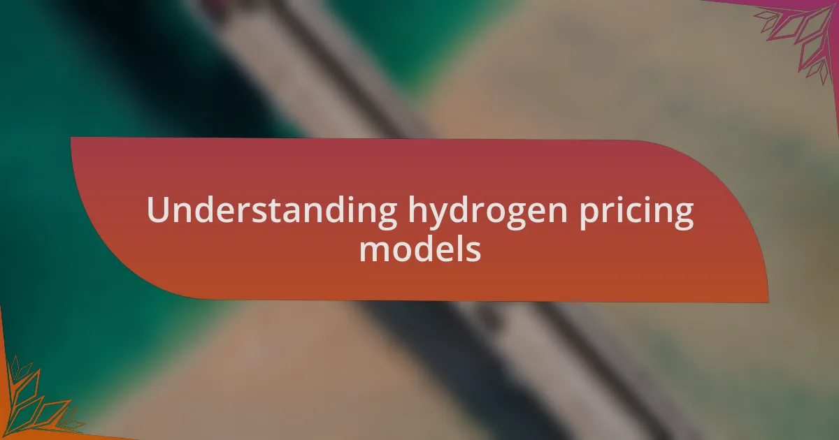 Understanding hydrogen pricing models