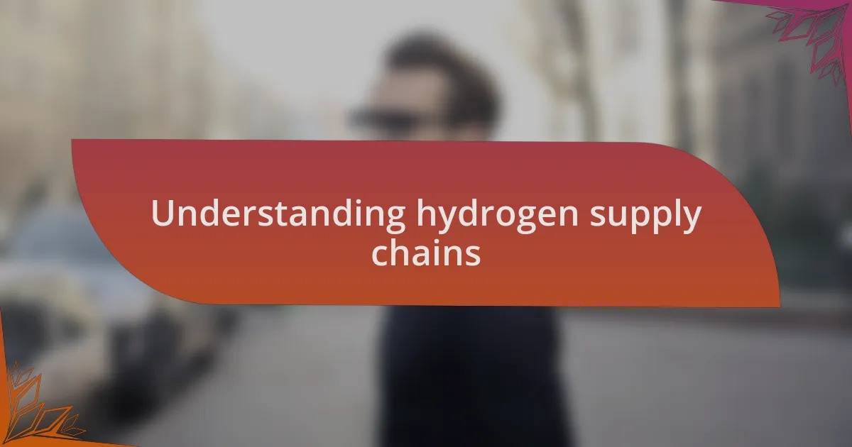 Understanding hydrogen supply chains