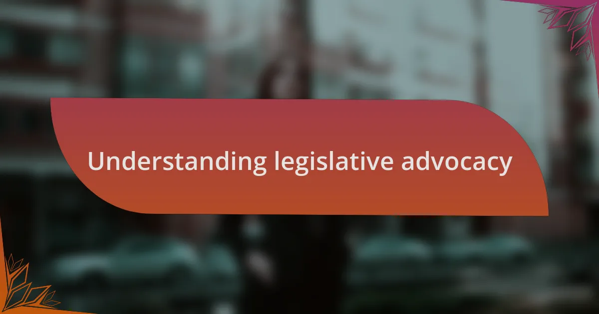 Understanding legislative advocacy